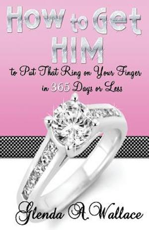 How to Get Him to Put That Ring on Your Finger in 365 Days or Less