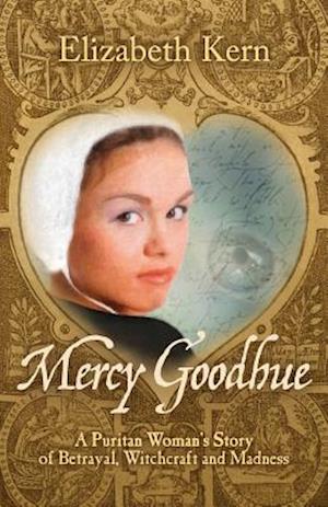 Mercy Goodhue, a Puritan Woman's Story of Betrayal, Witchcraft and Madness