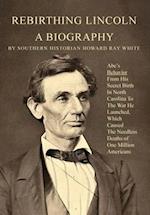 Rebirthing Lincoln, a Biography: Abe's Behavior From His Secret Birth In North Carolina To The War He Launched, Which Caused The Needless Deaths of On