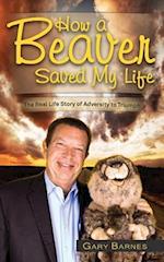 How a Beaver Saved My Life: The Real Life Story of Adversity to Triumph 