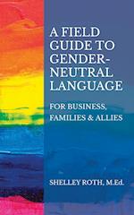 A Field Guide to Gender-Neutral Language : For Business, Families & Allies 