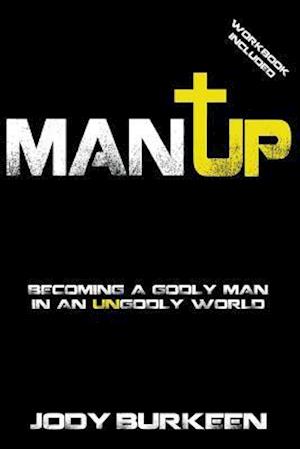 Man Up-Becoming a Godly Man in an Ungodly World