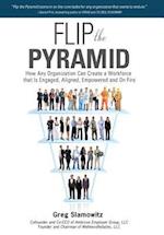 Flip the Pyramid: How Any Organization Can Create a Workforce that is Engaged, Aligned, Empowered and On Fire 