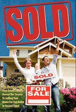 Sold! the World's Leading Real Estate Experts Reveal the Secrets to Selling Your Home for Top Dollar in Record Time!
