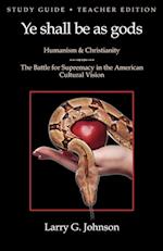 Study Guide - Teacher Edition - Ye shall be as gods - Humanism and Christianity - The Battle for Supremacy in the American Cultural Vision