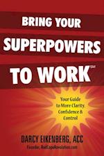 Bring Your Superpowers to Work: Your Guide to More Clarity, Confidence & Control