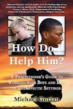 How Do I Help Him?: A Practitioners Guide To Working With Boys And Men In Therapeutic Settings 