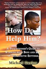 HOW DO I HELP HIM? A Practitioner's Guide To Working With Boys and Men in Therapeutic Settings