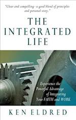 The Integrated Life: Experience the Powerful Advantage of Integrating Your FAITH and WORK 
