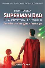 How To Be A Superman Dad In A Kryptonite World