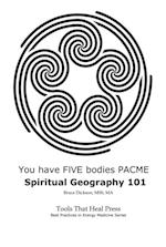 You Have FIVE Bodies PACME; Spiritual Geography 101