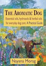 The Aromatic Dog - Essential oils, hydrosols, & herbal oils for everyday dog care: A Practical Guide 