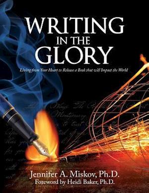 Writing in the Glory: Living from Your Heart to Release a Book that will Impact the World