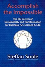 Accomplish the Impossible: The Six Secrets of Sustainability and Transformation for Business, Art, Science & Life: Revealing Wisdom Hidden in the 