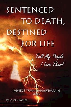 Sentenced to Death, Destined for Life: Tell My People I Love Them! the Janiece Turner-Hartmann Story