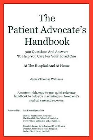 The Patient Advocate's Handbook 300 Questions and Answers to Help You Care for Your Loved One at the Hospital and at Home