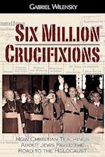 Six Million Crucifixions: How Christian Teachings About Jews Paved the Road to the Holocaust 