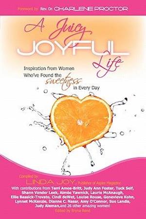 A Juicy, Joyful Life: Inspiration from Women who have Found the Sweetness in Every Day