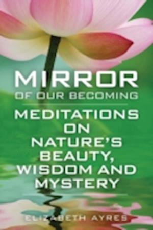 Mirror of Our Becoming: Meditations on Nature's Beauty, Wisdom and Mystery