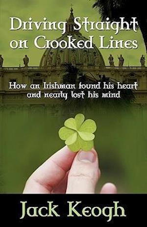 Driving Straight on Crooked Lines: How an Irishman Found His Heart and Nearly Lost His Mind