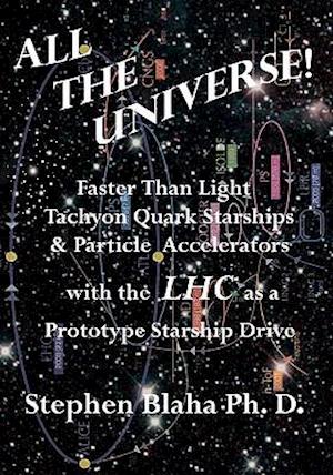 All the Universe! Faster Than Light Tachyon Quark Starships &Particle Accelerators with the Lhc as a Prototype Starship Drive