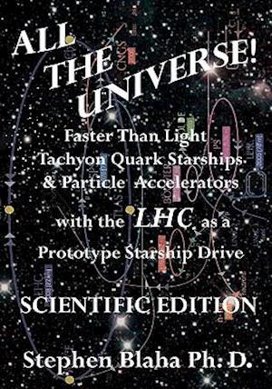 All the Universe! Faster Than Light Tachyon Quark Starships & Particle Accelerators with the Lhc as a Prototype Starship Drive Scientific Edition