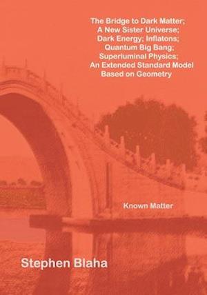 The Bridge to Dark Matter; A New Sister Universe; Dark Energy; Inflatons; Quantum Big Bang; Superluminal Physics; An Extended Standard Model Based on