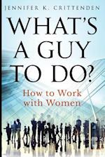 What's a Guy to Do?: How to Work with Women 