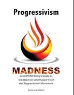 Progressivism Madness: A SAPIENT Being's Guide to the Idiocracy and Hypocrisy of the 'Regressivism' Movement 