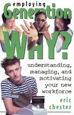 Employing Generation Why? Understanding, Managing, and Motivating Your New Workforce