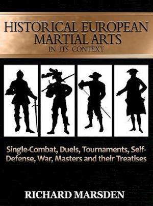 Historical European Martial Arts in its Context: Single-Combat, Duels, Tournaments, Self-Defense, War, Masters and their Treatises