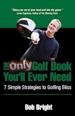 The Only Golf Book You'll Ever Need; 7 Simple Strategies to Golfing Bliss