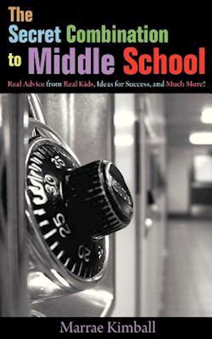 The Secret Combination to Middle School; Real Advice from Real Kids, Ideas for Success, and Much More!