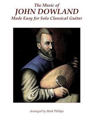 The Music of John Dowland Made Easy for Solo Classical Guitar