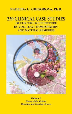 239 CLINICAL CASE STUDIES OF ELECTRO ACUPUNCTURE BY VOLL (EAV), HOMEOPATHIC AND NATURAL REMEDIES