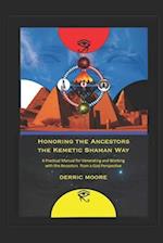 Honoring the Ancestors the Kemetic Shaman Way: A Practical Manual for Venerating and Working with the Ancestors from a God Perspective 