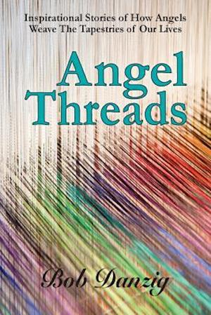 Angel Threads: Inspirational Stories of How Angels Weave the Tapestry of Our Lives