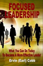 Focused Leadership: What You Can Do Today to Become a More Effective Leader