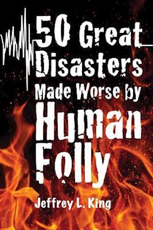 50 Great Disasters Made Worse by Human Folly