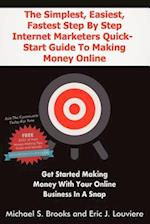 The Simplest, Easiest, Fastest Step by Step Internet Marketers Quick-Start Guide to Making Money Online