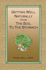 Getting Well Naturally from The Soil to The Stomach: Understanding the Connection Between the Earth and Your Health 