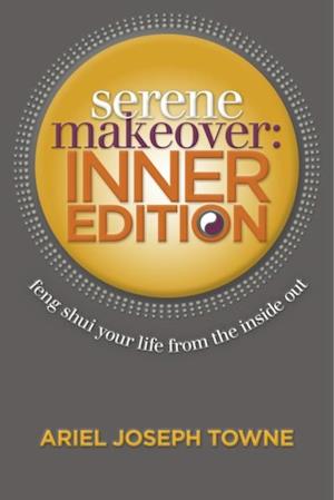 Serene Makeover Inner Edition: Feng Shui Your Life from the Inside Out