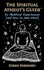 The Spiritual Atheist's Guide to Mystical Experiences and How to Have Them 