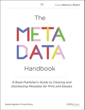 The Metadata Handbook : A Book Publisher's Guide to Creating and Distributing Metadata for Print and Ebooks