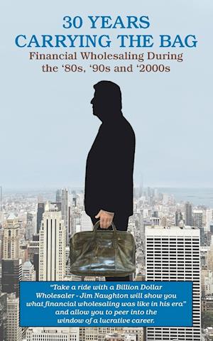 30 YEARS CARRYING THE BAG / Financial Wholesaling During the '80s,  '90s and '2000s