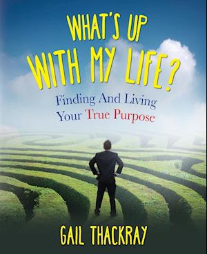 What's Up with My Life? Finding and Living Your True Purpose