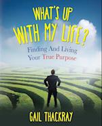 What's Up with My Life? Finding and Living Your True Purpose