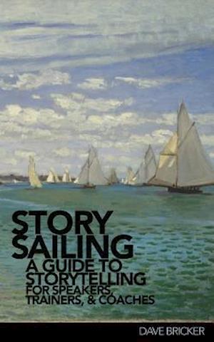 StorySailing®: A Guide to Storytelling for Speakers, Trainers, and Coaches