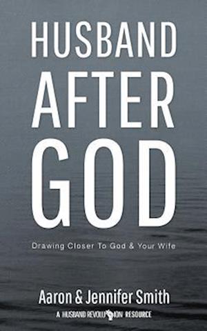 Husband After God: Drawing Closer To God And Your Wife