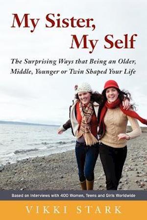 My Sister, My Self: The Surprising Ways That Being an Older, Middle, Younger or Twin Shaped Your Life
